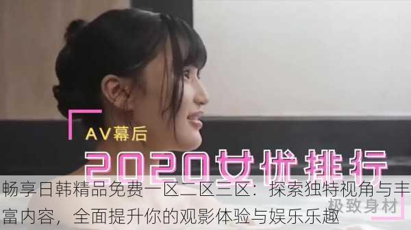 畅享日韩精品免费一区二区三区：探索独特视角与丰富内容，全面提升你的观影体验与娱乐乐趣