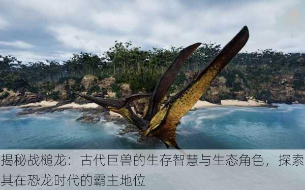 揭秘战槌龙:古代巨兽的生存智慧与生态角色,探索其在恐龙时代的霸主地位