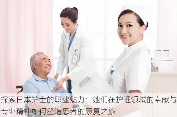 探索日本护士的职业魅力:她们在护理领域的奉献与专业精神如何塑造患者的康复之旅