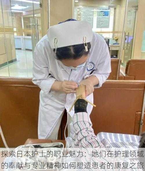 探索日本护士的职业魅力：她们在护理领域的奉献与专业精神如何塑造患者的康复之旅