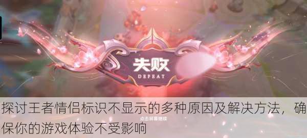 探讨王者情侣标识不显示的多种原因及解决方法,确保你的游戏体验不受影响