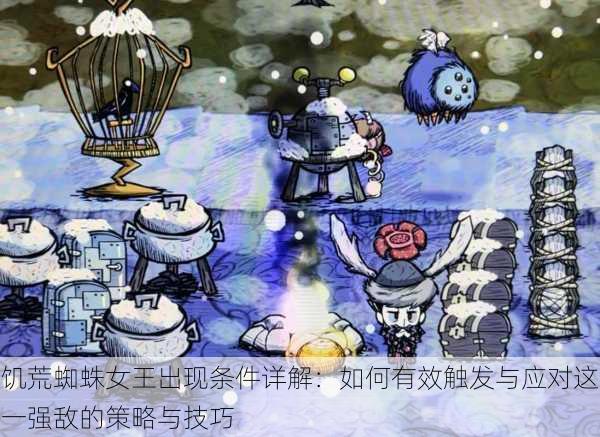 饥荒蜘蛛女王出现条件详解：如何有效触发与应对这一强敌的策略与技巧