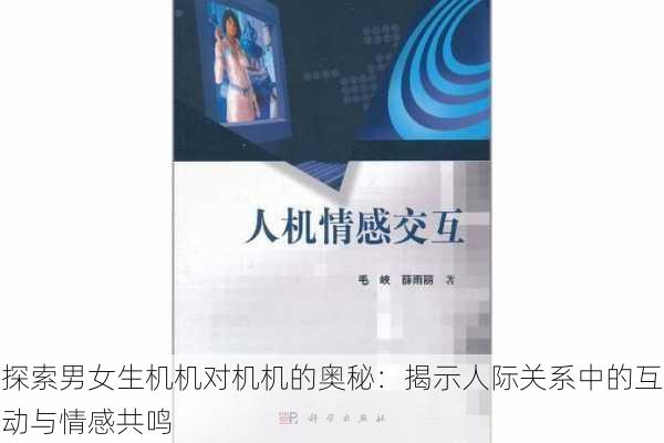 探索男女生机机对机机的奥秘:揭示人际关系中的互动与情感共鸣