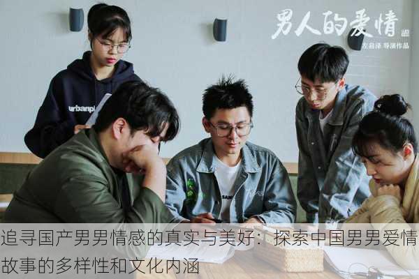 追寻国产男男情感的真实与美好：探索中国男男爱情故事的多样性和文化内涵