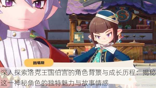 深入探索洛克王国伯言的角色背景与成长历程:揭秘这一神秘角色的独特魅力与故事情感