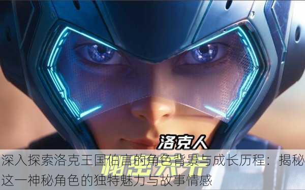深入探索洛克王国伯言的角色背景与成长历程:揭秘这一神秘角色的独特魅力与故事情感