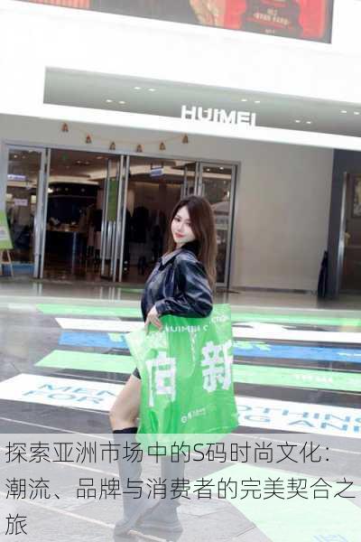 探索亚洲市场中的S码时尚文化：潮流、品牌与消费者的完美契合之旅
