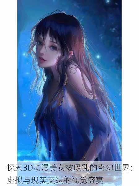 探索3D动漫美女被吸乳的奇幻世界:虚拟与现实交织的视觉盛宴