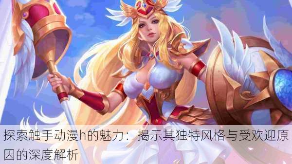 探索触手动漫h的魅力：揭示其独特风格与受欢迎原因的深度解析