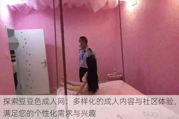 探索豆豆色成人网:多样化的成人内容与社区体验,满足您的个性化需求与兴趣