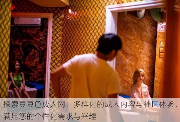 探索豆豆色成人网:多样化的成人内容与社区体验,满足您的个性化需求与兴趣