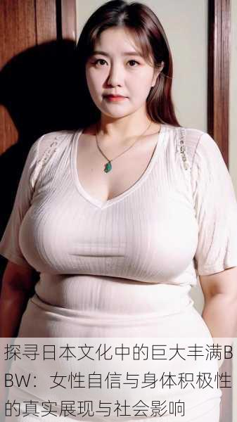 探寻日本文化中的巨大丰满BBW:女性自信与身体积极性的真实展现与社会影响