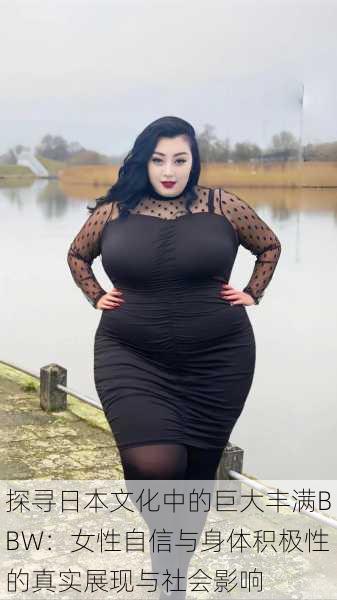 探寻日本文化中的巨大丰满BBW:女性自信与身体积极性的真实展现与社会影响