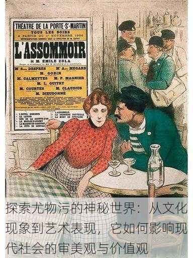 探索尤物污的神秘世界:从文化现象到艺术表现,它如何影响现代社会的审美观与价值观