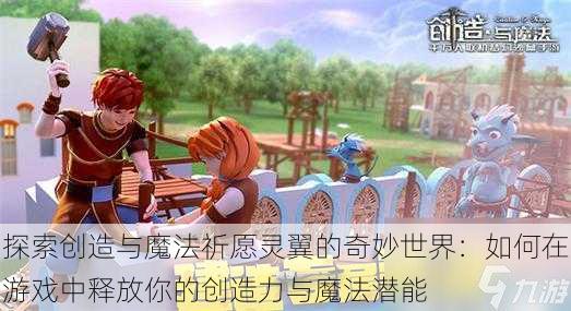 探索创造与魔法祈愿灵翼的奇妙世界：如何在游戏中释放你的创造力与魔法潜能