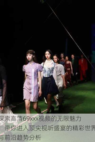 探索高清69xxx视频的无限魅力：带你进入顶尖视听盛宴的精彩世界与前沿趋势分析