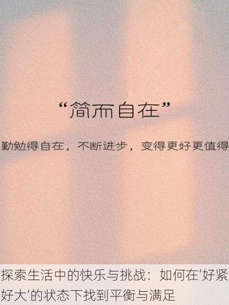 探索生活中的快乐与挑战:如何在‘好紧好大’的状态下找到平衡与满足