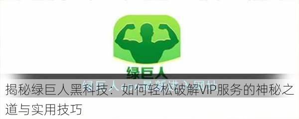 揭秘绿巨人黑科技:如何轻松破解VIP服务的神秘之道与实用技巧