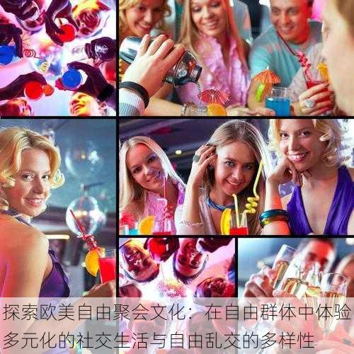 探索欧美自由聚会文化:在自由群体中体验多元化的社交生活与自由乱交的多样性