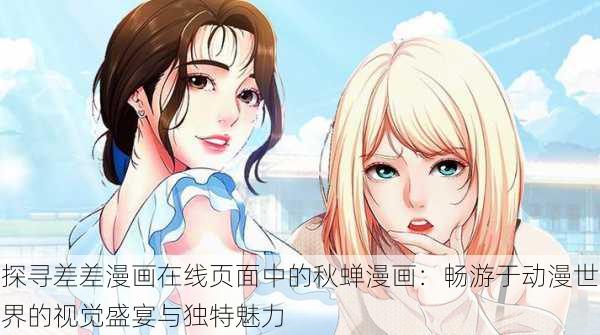 探寻差差漫画在线页面中的秋蝉漫画:畅游于动漫世界的视觉盛宴与独特魅力