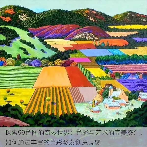 探索99色图的奇妙世界：色彩与艺术的完美交汇，如何通过丰富的色彩激发创意灵感
