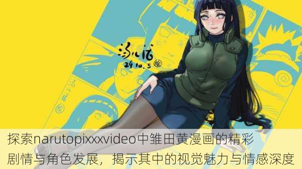 探索narutopixxxvideo中雏田黄漫画的精彩剧情与角色发展,揭示其中的视觉魅力与情感深度