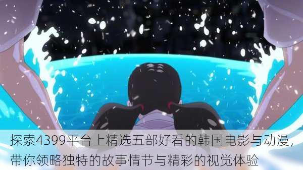 探索4399平台上精选五部好看的韩国电影与动漫，带你领略独特的故事情节与精彩的视觉体验
