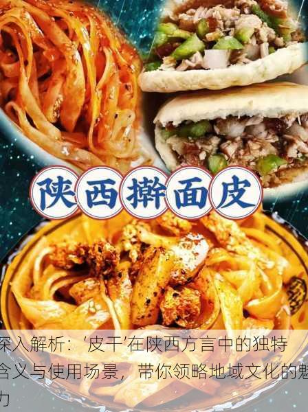 深入解析:‘皮干’在陕西方言中的独特含义与使用场景,带你领略地域文化的魅力