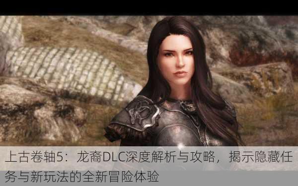 上古卷轴5:龙裔DLC深度解析与攻略,揭示隐藏任务与新玩法的全新冒险体验
