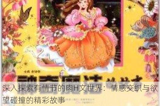 深入探索有情节的肉H文世界：情感交织与欲望碰撞的精彩故事