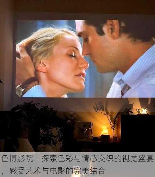 色博影院:探索色彩与情感交织的视觉盛宴,感受艺术与电影的完美结合
