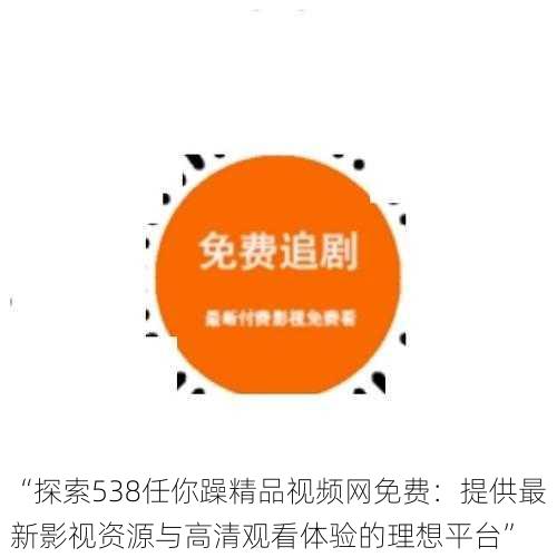“探索538任你躁精品视频网免费:提供最新影视资源与高清观看体验的理想平台”