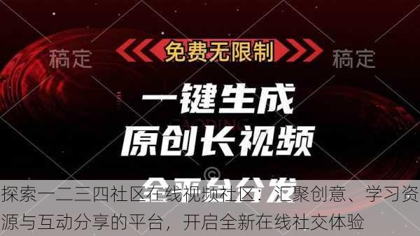 探索一二三四社区在线视频社区：汇聚创意、学习资源与互动分享的平台，开启全新在线社交体验