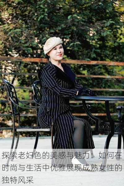 探索老妇色的美感与魅力:如何在时尚与生活中优雅展现成熟女性的独特风采