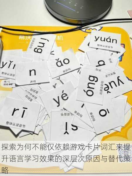 探索为何不能仅依赖游戏卡片词汇来提升语言学习效果的深层次原因与替代策略
