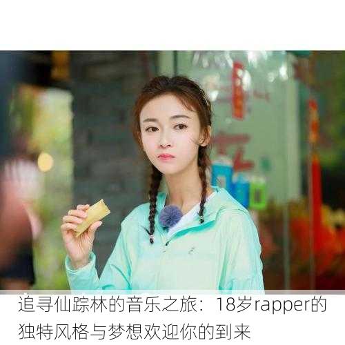 追寻仙踪林的音乐之旅:18岁rapper的独特风格与梦想欢迎你的到来