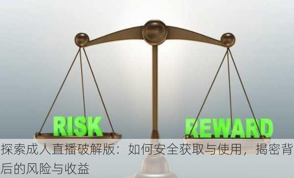 探索成人直播破解版:如何安全获取与使用,揭密背后的风险与收益