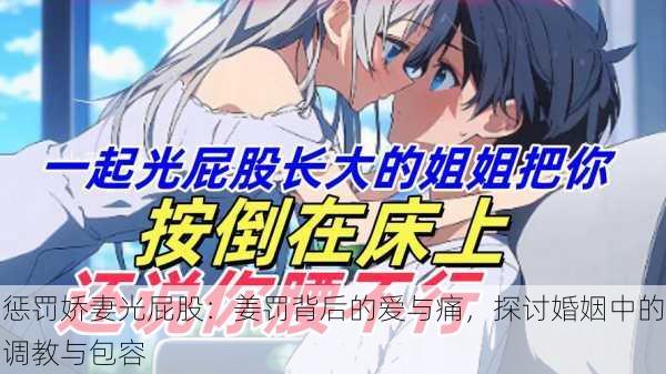 惩罚娇妻光屁股:姜罚背后的爱与痛,探讨婚姻中的调教与包容