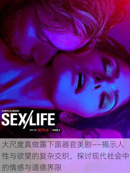 大尺度真做露下面器官美剧——揭示人性与欲望的复杂交织,探讨现代社会中的情感与道德界限