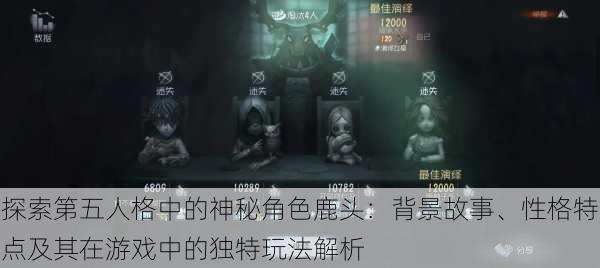 探索第五人格中的神秘角色鹿头:背景故事、性格特点及其在游戏中的独特玩法解析