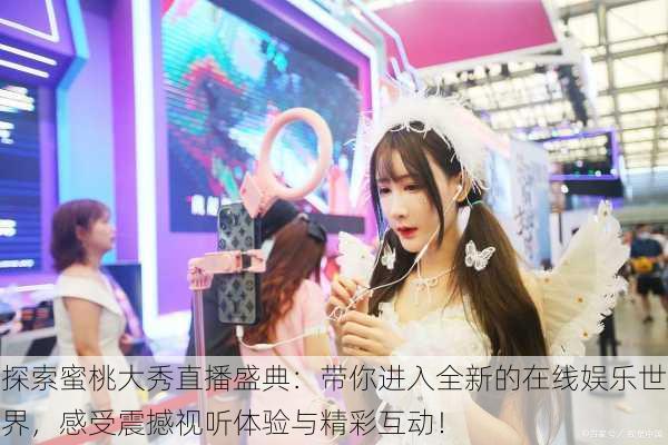 探索蜜桃大秀直播盛典：带你进入全新的在线娱乐世界，感受震撼视听体验与精彩互动！
