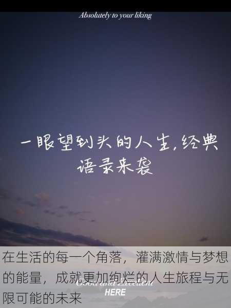 在生活的每一个角落,灌满激情与梦想的能量,成就更加绚烂的人生旅程与无限可能的未来