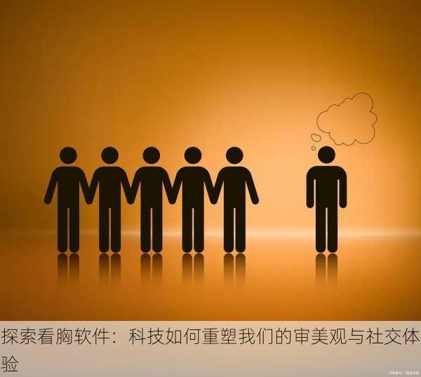 探索看胸软件：科技如何重塑我们的审美观与社交体验