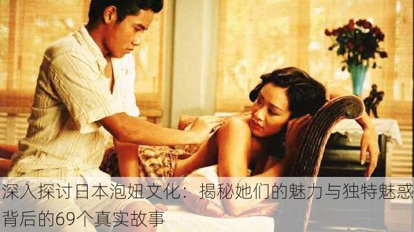 深入探讨日本泡妞文化:揭秘她们的魅力与独特魅惑背后的69个真实故事