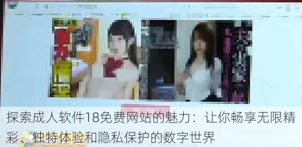 探索成人软件18免费网站的魅力:让你畅享无限精彩、独特体验和隐私保护的数字世界