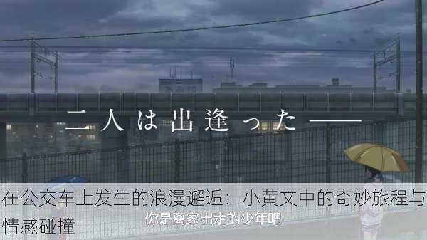 在公交车上发生的浪漫邂逅:小黄文中的奇妙旅程与情感碰撞