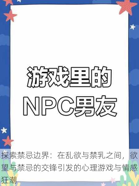 探索禁忌边界:在乱欲与禁乳之间,欲望与禁忌的交锋引发的心理游戏与情感狂潮
