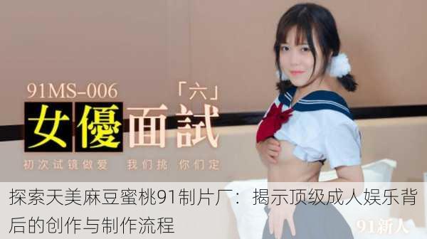 探索天美麻豆蜜桃91制片厂:揭示顶级成人娱乐背后的创作与制作流程