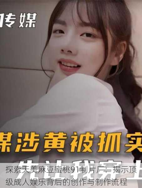 探索天美麻豆蜜桃91制片厂:揭示顶级成人娱乐背后的创作与制作流程