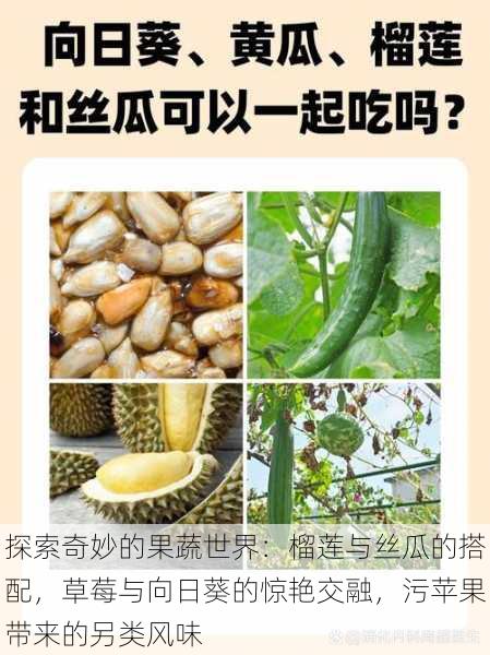 探索奇妙的果蔬世界:榴莲与丝瓜的搭配,草莓与向日葵的惊艳交融,污苹果带来的另类风味